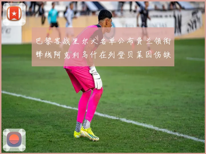 巴黎客战里尔大名单公布费兰领衔锋线阿克利乌什在列登贝莱因伤缺席