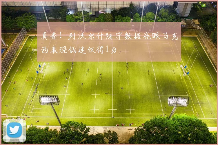 真香！列沃尔什防守数据亮眼马克西表现低迷仅得1分